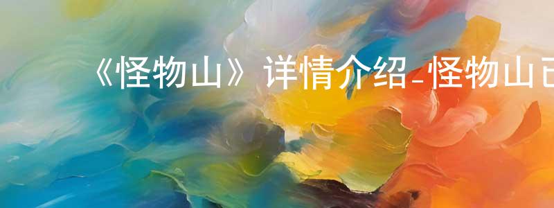 陈仕云发布《怪物山》详情介绍_怪物山已完结在线观看_怪物山迅雷下载_国漫